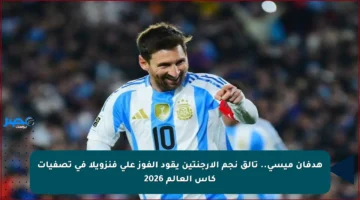 هدفان ميسي.. تألق نجم الأرجنتين يقود الفوز على فنزويلا في تصفيات كأس العالم 2026